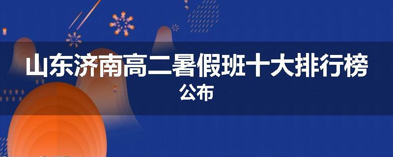 山东济南高二暑假班十大排行榜公布