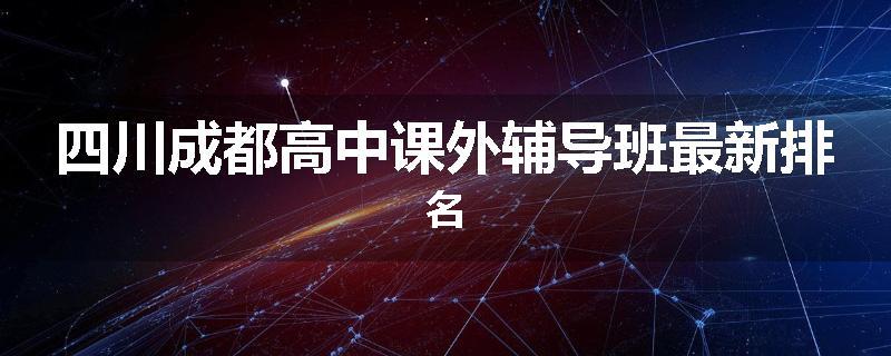 四川成都高中课外辅导班最新排名
