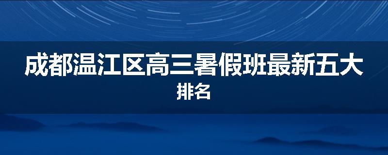 成都温江区高三暑假班最新五大排名