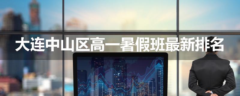 大连中山区高一暑假班最新排名