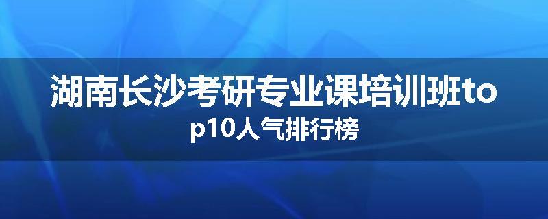 湖南长沙考研专业课培训班top10人气排行榜