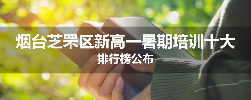 烟台芝罘区新高一暑期培训十大排行榜公布