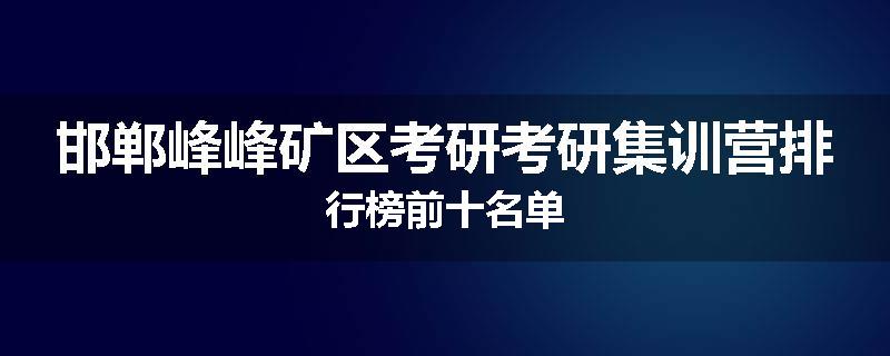 邯郸峰峰矿区考研考研集训营排行榜前十名单