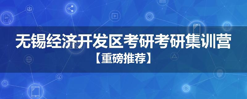 无锡经济开发区考研考研集训营【重磅推荐】