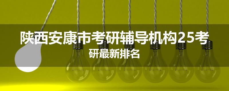 陕西安康市考研辅导机构25考研最新排名
