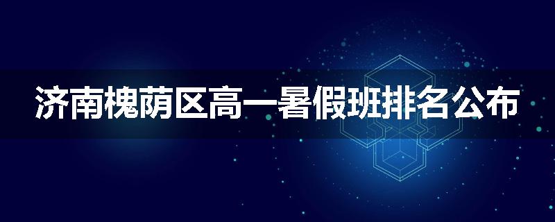 济南槐荫区高一暑假班排名公布