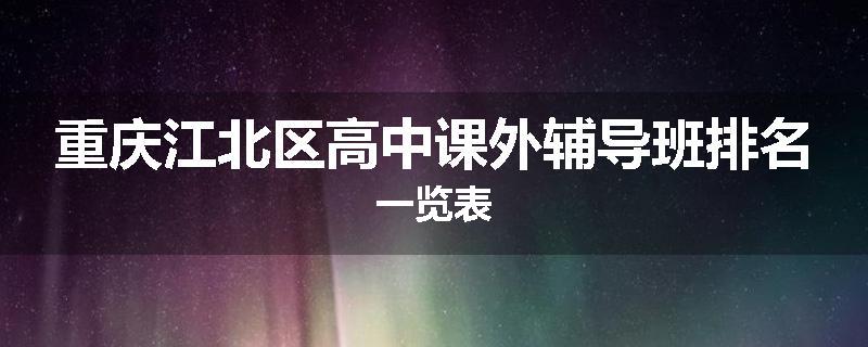 重庆江北区高中课外辅导班排名一览表