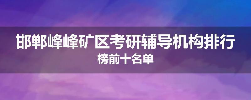 邯郸峰峰矿区考研辅导机构排行榜前十名单
