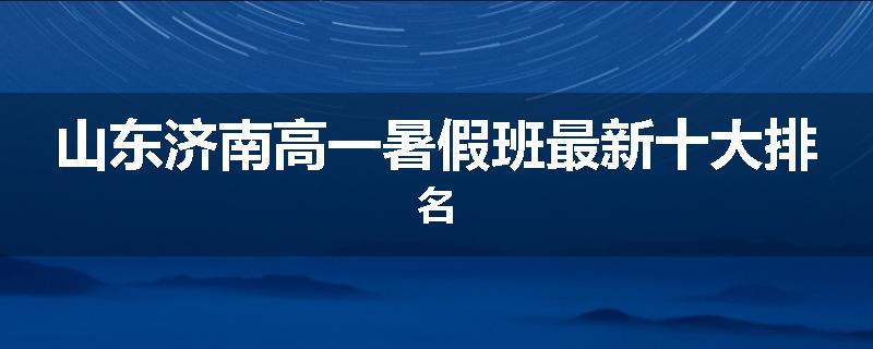 山东济南高一暑假班最新十大排名