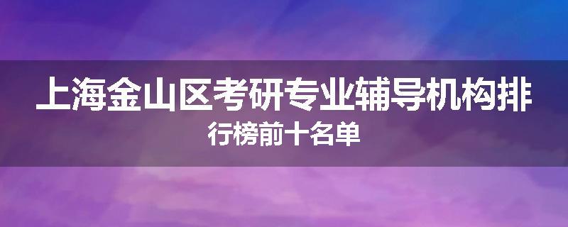 上海金山区考研专业辅导机构排行榜前十名单