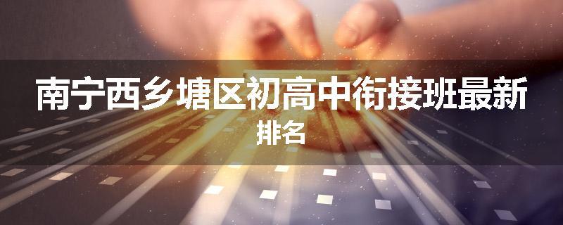 南宁西乡塘区初高中衔接班最新排名