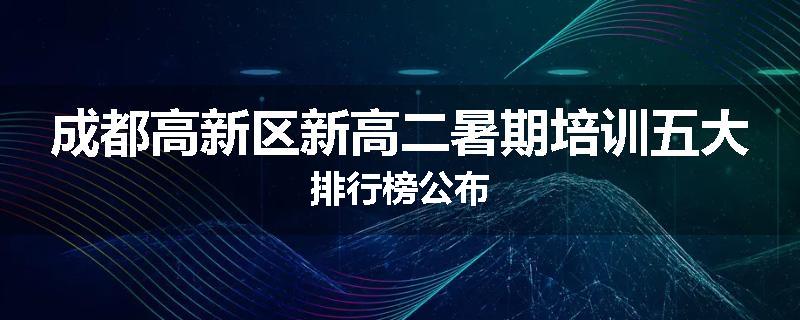 成都高新区新高二暑期培训五大排行榜公布