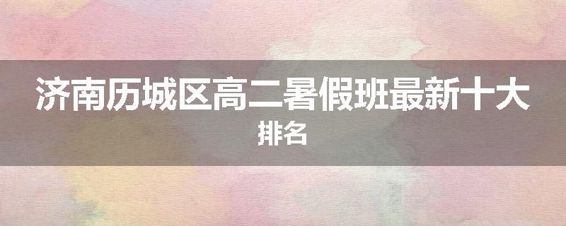 济南历城区高二暑假班最新十大排名