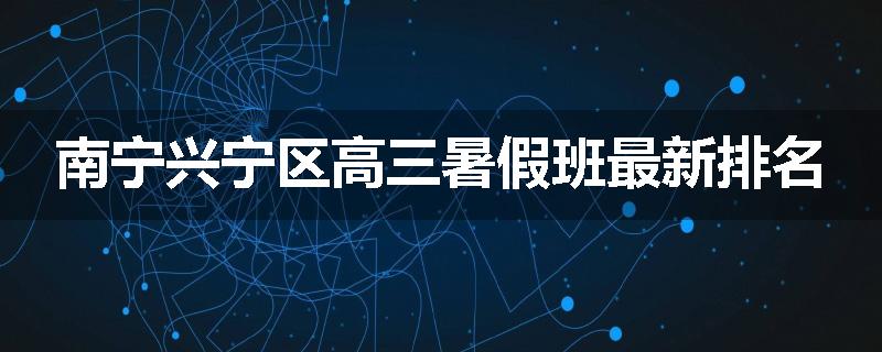 南宁兴宁区高三暑假班最新排名