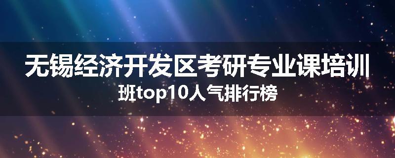 无锡经济开发区考研专业课培训班top10人气排行榜