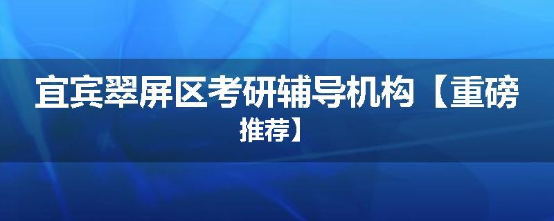宜宾翠屏区考研辅导机构【重磅推荐】