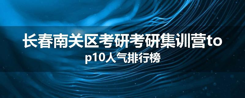 长春南关区考研考研集训营top10人气排行榜