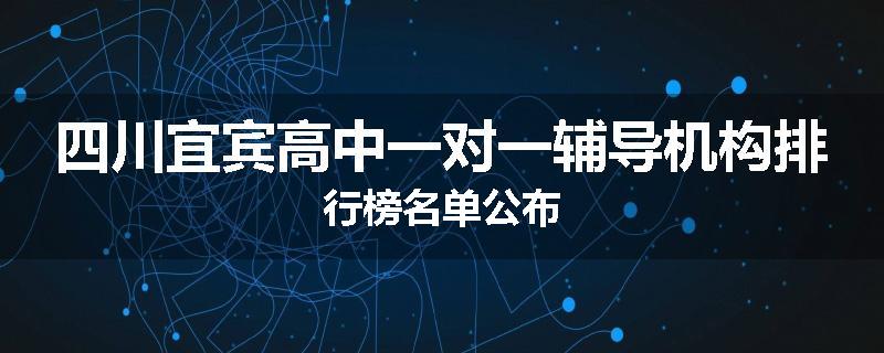 四川宜宾高中一对一辅导机构排行榜名单公布