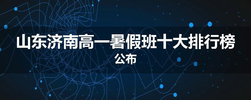 山东济南高一暑假班十大排行榜公布