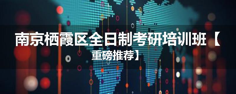 南京栖霞区全日制考研培训班【重磅推荐】