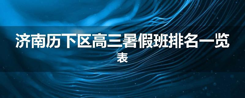 济南历下区高三暑假班排名一览表