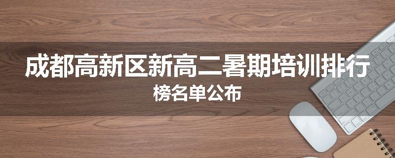 成都高新区新高二暑期培训排行榜名单公布