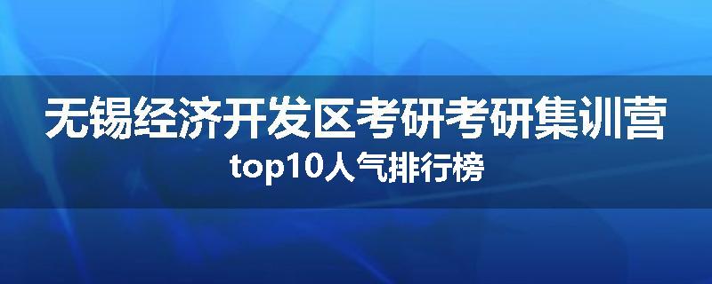 无锡经济开发区考研考研集训营top10人气排行榜