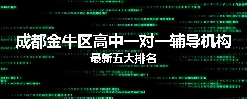 成都金牛区高中一对一辅导机构最新五大排名
