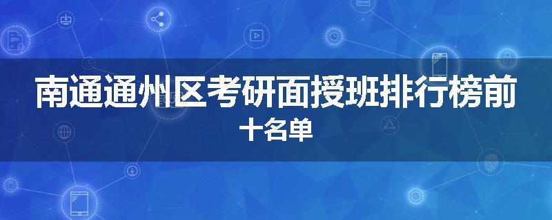 南通通州区考研面授班排行榜前十名单