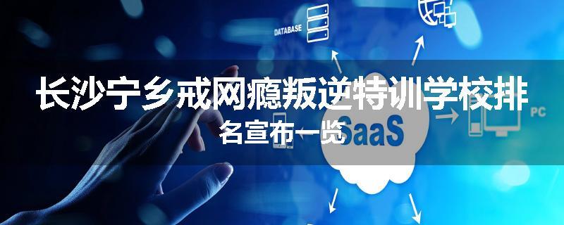 长沙宁乡戒网瘾叛逆特训学校排名宣布一览