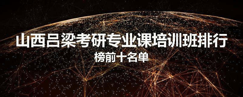 山西吕梁考研专业课培训班排行榜前十名单