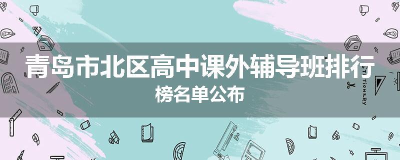 青岛市北区高中课外辅导班排行榜名单公布