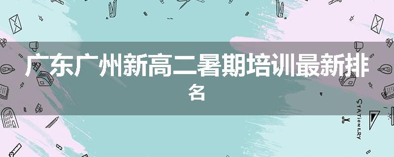 广东广州新高二暑期培训最新排名