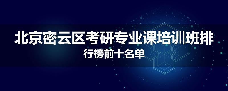 北京密云区考研专业课培训班排行榜前十名单