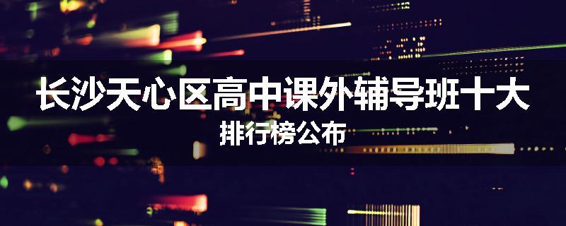 长沙天心区高中课外辅导班十大排行榜公布