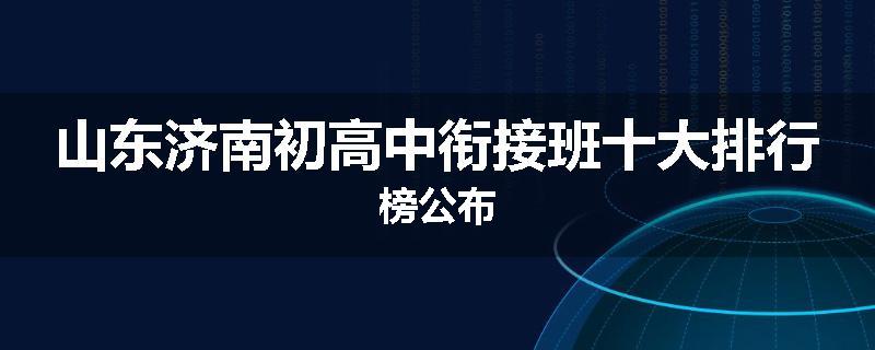 山东济南初高中衔接班十大排行榜公布