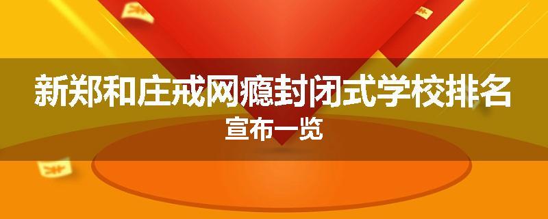 新郑和庄戒网瘾封闭式学校排名宣布一览
