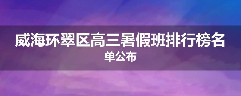 威海环翠区高三暑假班排行榜名单公布