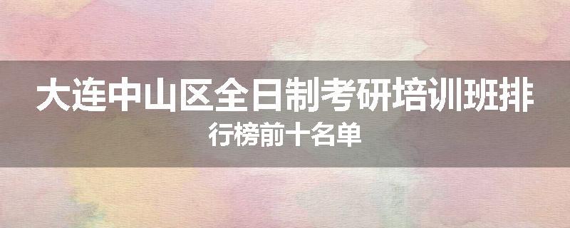大连中山区全日制考研培训班排行榜前十名单