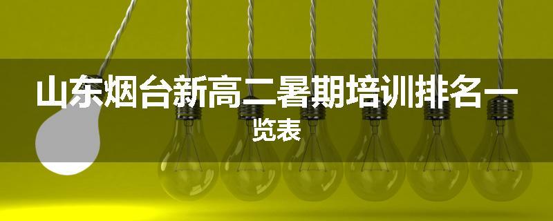 山东烟台新高二暑期培训排名一览表