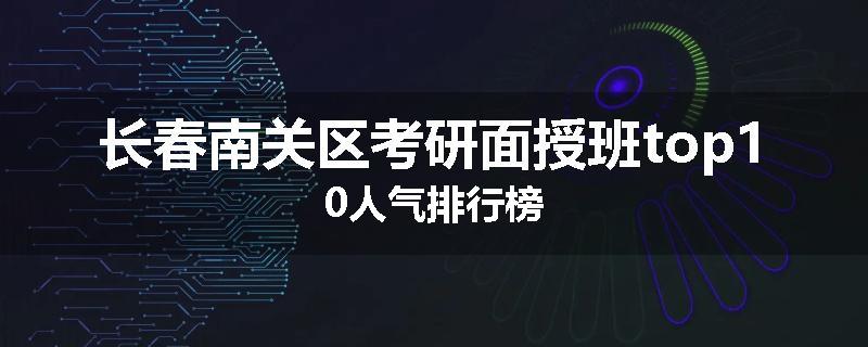 长春南关区考研面授班top10人气排行榜