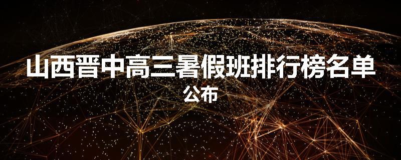 山西晋中高三暑假班排行榜名单公布