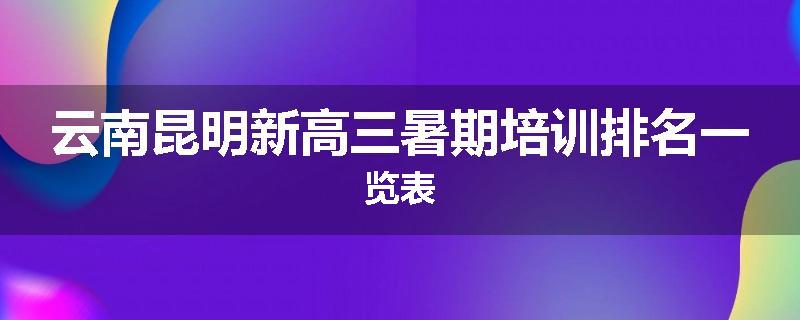 云南昆明新高三暑期培训排名一览表