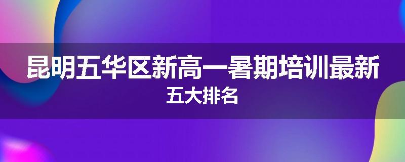 昆明五华区新高一暑期培训最新五大排名