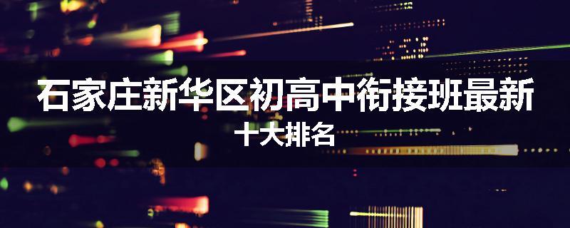 石家庄新华区初高中衔接班最新十大排名
