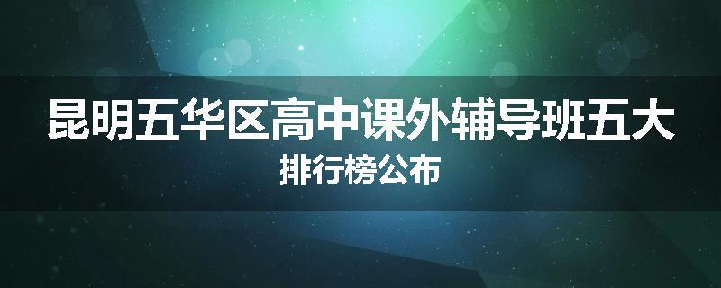 昆明五华区高中课外辅导班五大排行榜公布