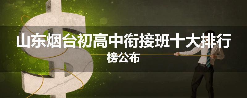 山东烟台初高中衔接班十大排行榜公布