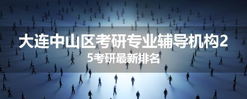 大连中山区考研专业辅导机构25考研最新排名