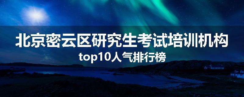 北京密云区研究生考试培训机构top10人气排行榜