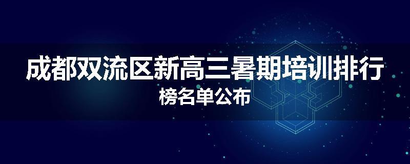 成都双流区新高三暑期培训排行榜名单公布